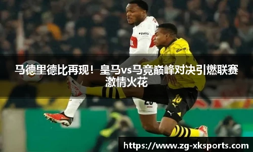 马德里德比再现!皇马vs马竞巅峰对决引燃联赛激情火花
