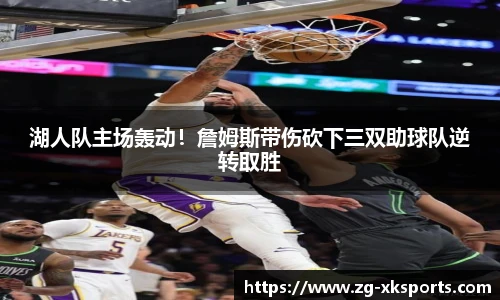 湖人队主场轰动!詹姆斯带伤砍下三双助球队逆转取胜