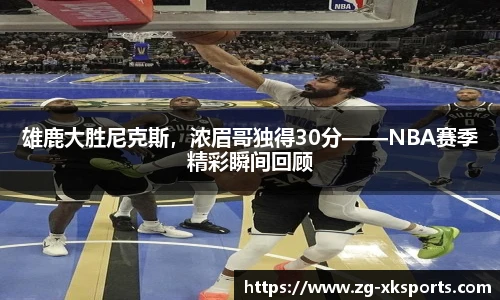 雄鹿大胜尼克斯，浓眉哥独得30分——NBA赛季精彩瞬间回顾