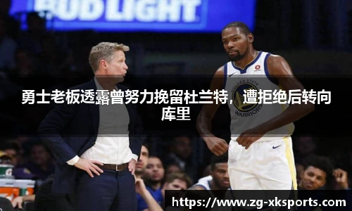 勇士老板透露曾努力挽留杜兰特,遭拒绝后转向库里