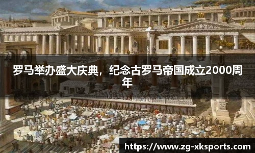 罗马举办盛大庆典,纪念古罗马帝国成立2000周年