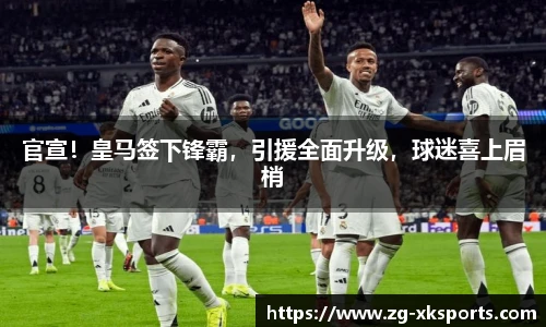 官宣！皇马签下锋霸，引援全面升级，球迷喜上眉梢
