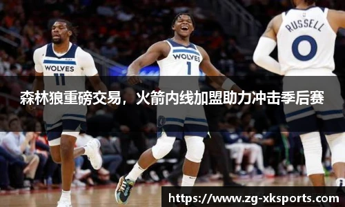 森林狼重磅交易,火箭内线加盟助力冲击季后赛