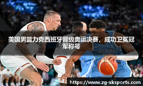 美国男篮力克西班牙晋级奥运决赛,成功卫冕冠军称号