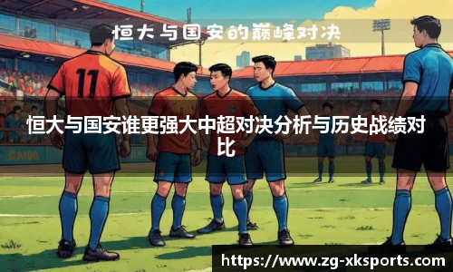 恒大与国安谁更强大中超对决分析与历史战绩对比