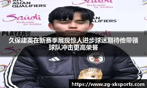 久保建英在新赛季展现惊人进步球迷期待他带领球队冲击更高荣誉