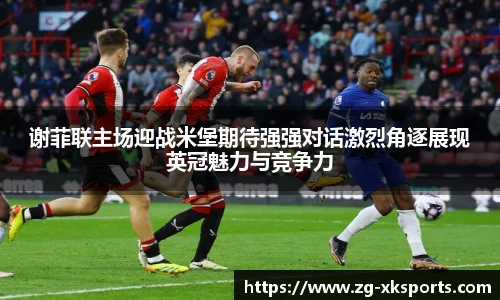谢菲联主场迎战米堡期待强强对话激烈角逐展现英冠魅力与竞争力